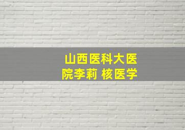 山西医科大医院李莉 核医学